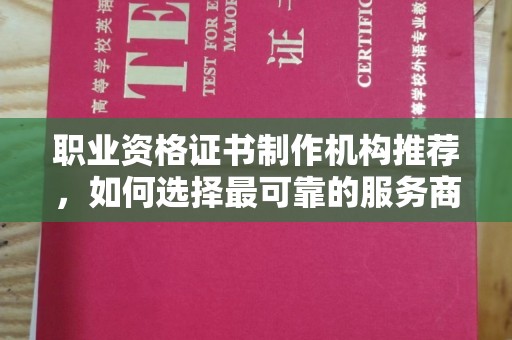 城阳职业资格证书制作机构推荐，如何选择最可靠的服务商